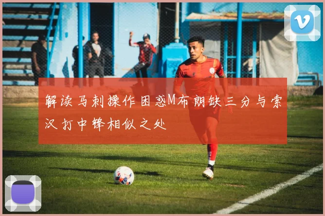 解读马刺操作困惑M布朗缺三分与索汉打中锋相似之处
