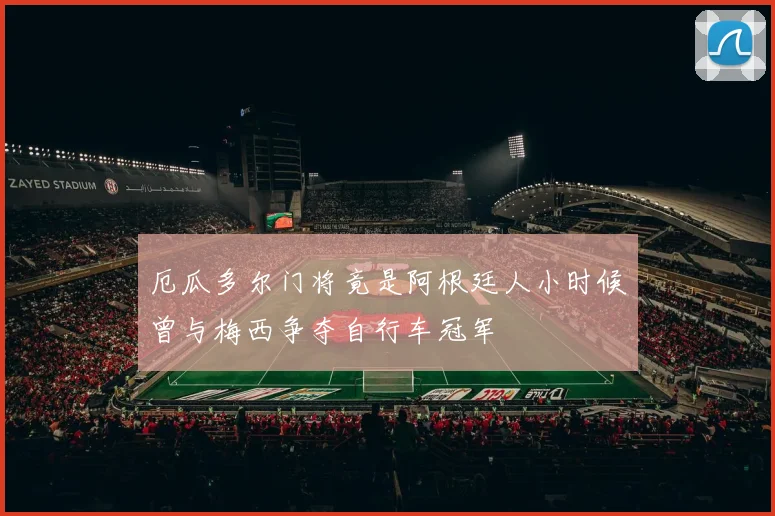 厄瓜多尔门将竟是阿根廷人小时候曾与梅西争夺自行车冠军